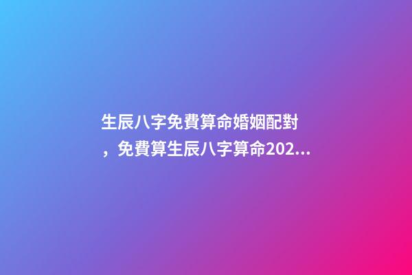 生辰八字免費算命婚姻配對，免費算生辰八字算命2022 最準的八字測試免費測試，免費測試 生辰八字幾兩命-第1張-觀點-玄機派